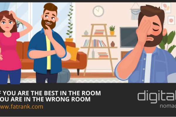If you are the best in the room you are in the wrong room