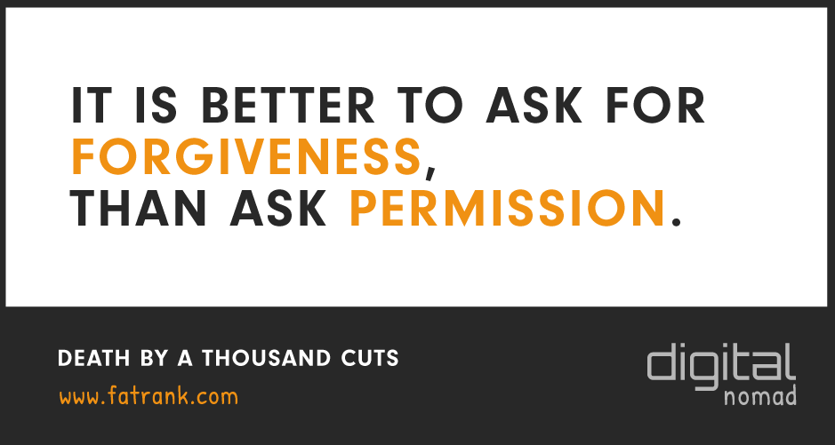 It is Better To Ask For Forgiveness Than To Get Permission