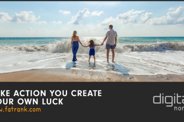 TAKE ACTION - You Create Your Own Luck