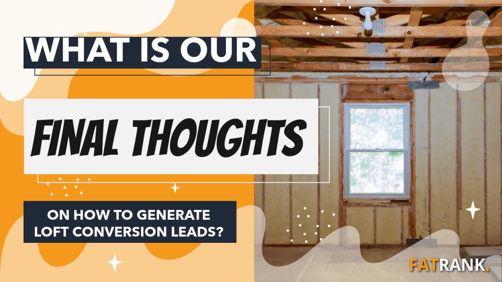 What is our final thoughts on how to generate loft conversion leads